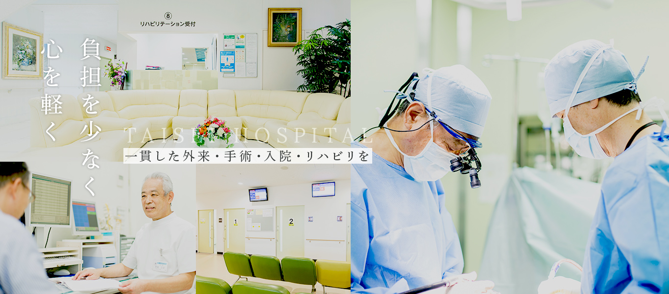 負担を少なく心を軽く TAISEI HOSPITAL 一貫した外来・手術・入院・リハビリ