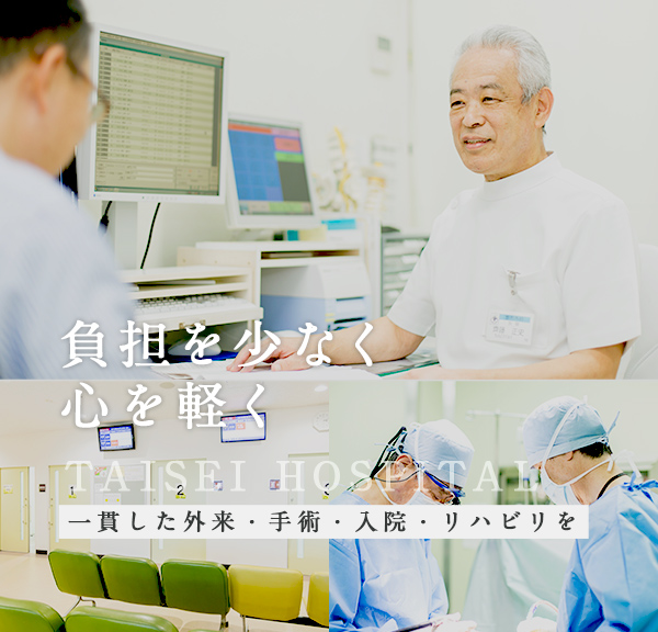 負担を少なく心を軽く TAISEI HOSPITAL 一貫した外来・手術・入院・リハビリ